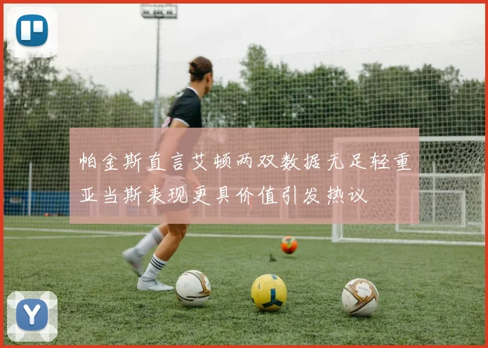 帕金斯直言艾顿两双数据无足轻重亚当斯表现更具价值引发热议