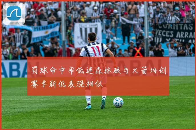 罚球命中率低迷森林狼与火箭均创赛季新低表现相似