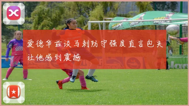 爱德华兹谈马刺防守强度直言包夹让他感到震撼