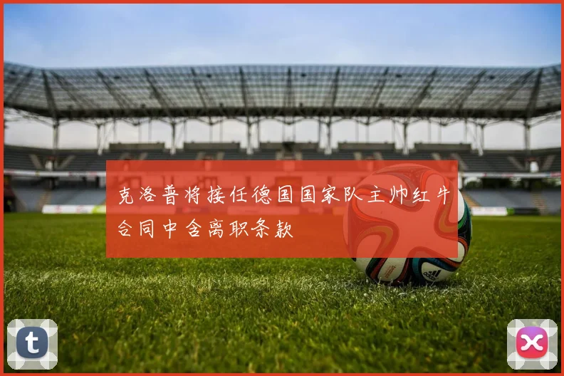 克洛普将接任德国国家队主帅红牛合同中含离职条款