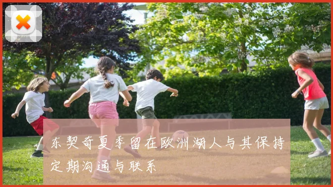 东契奇夏季留在欧洲湖人与其保持定期沟通与联系