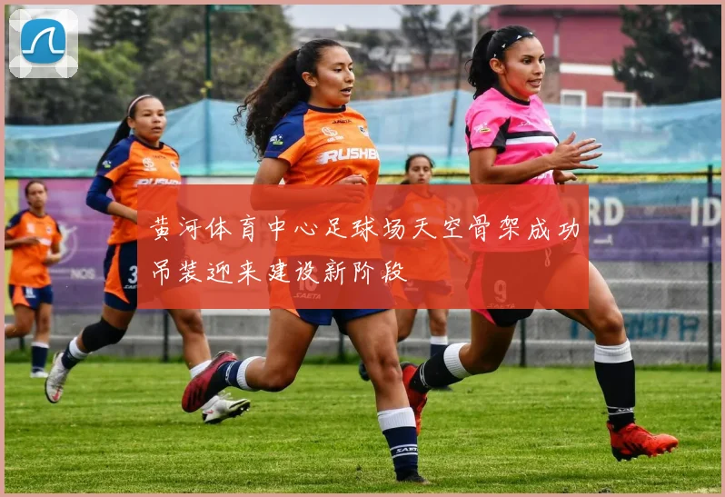 黄河体育中心足球场天空骨架成功吊装迎来建设新阶段