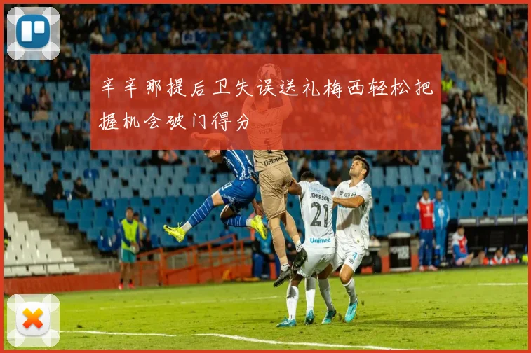 辛辛那提后卫失误送礼梅西轻松把握机会破门得分