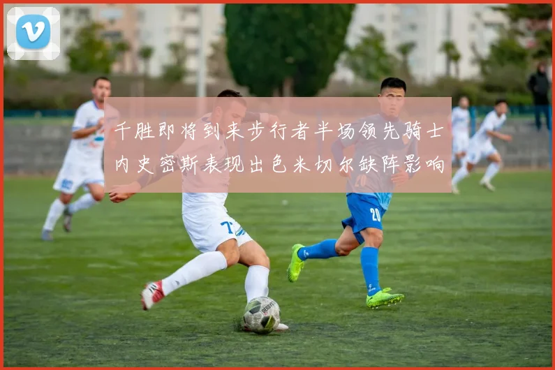 千胜即将到来步行者半场领先骑士内史密斯表现出色米切尔缺阵影响比赛走势