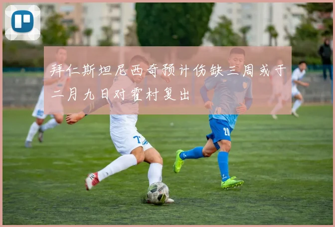 拜仁斯坦尼西奇预计伤缺三周或于二月九日对霍村复出