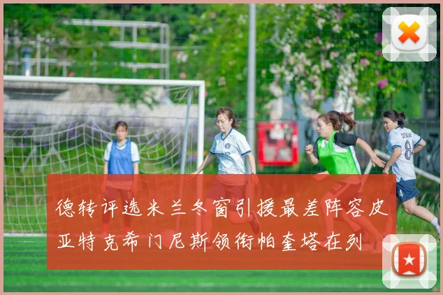 德转评选米兰冬窗引援最差阵容皮亚特克希门尼斯领衔帕奎塔在列