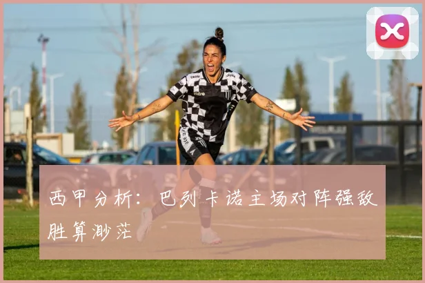 西甲分析：巴列卡诺主场对阵强敌胜算渺茫