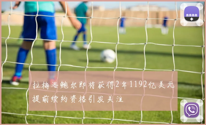 拉梅洛鲍尔即将获得2年1192亿美元提前续约资格引发关注