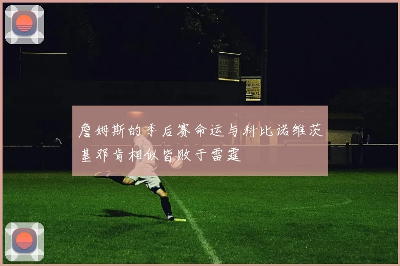 詹姆斯的季后赛命运与科比诺维茨基邓肯相似皆败于雷霆