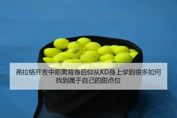弗拉格开发中距离背身后仰从KD身上学到很多如何找到属于自己的甜点位